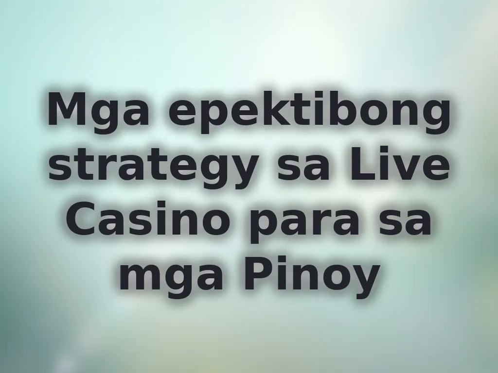 Mga epektibong strategy sa Live Casino para sa mga Pinoy